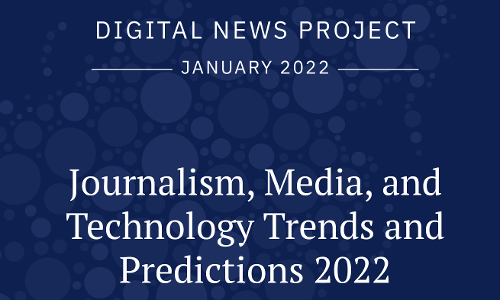 Summary: Journalism, Media, and Technology Trends and Predictions 2022